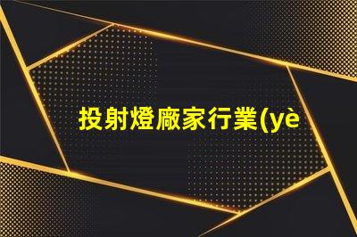 投射燈廠家行業(yè)領(lǐng)先品牌與產(chǎn)品選擇指南