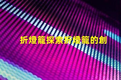 折燈籠探索折燈籠的創(chuàng)意設(shè)計(jì)與應(yīng)用