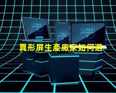 異形屏生產廠家如何選擇優質異形屏制造商