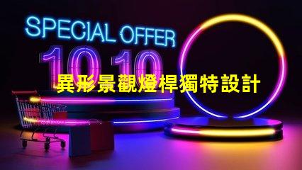 異形景觀燈桿獨特設計讓您打破常規嗎