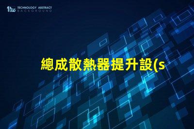 總成散熱器提升設(shè)備效率的關(guān)鍵因素是什么