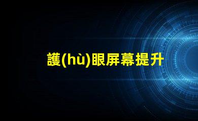 護(hù)眼屏幕提升視覺舒適度的最佳選擇