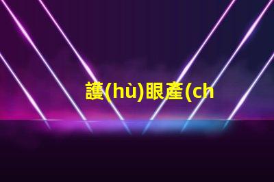 護(hù)眼產(chǎn)品有哪些探索提升視力與舒適度的創(chuàng)新選擇