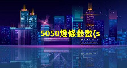 5050燈條參數(shù)介紹