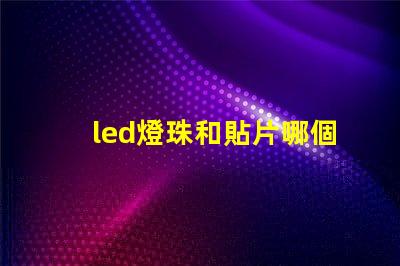 led燈珠和貼片哪個(gè)好