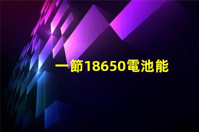 一節18650電池能點亮多大功率的燈珠