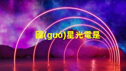 國(guó)星光電是做什么的是上市公司嗎