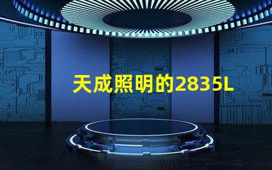 天成照明的2835LED燈珠質量怎么樣主要技術規格有那些