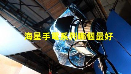 海星手電系列哪個最好用？